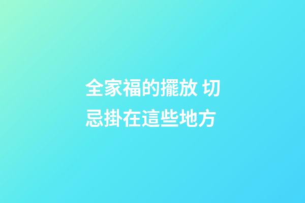 全家福的擺放 切忌掛在這些地方